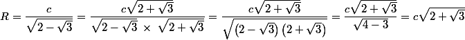 R = \dfrac{c}{\sqrt{2-\sqrt{3}}} = \dfrac{c\sqrt{2+\sqrt{3}}}{\sqrt{2-\sqrt{3}}\;\times\;\sqrt{2+\sqrt{3}}} = \dfrac{c\sqrt{2+\sqrt{3}}}{\sqrt{\left(2-\sqrt{3}\right)\left(2+\sqrt{3}\right)}} = \dfrac{c\sqrt{2+\sqrt{3}}}{\sqrt{4-3}}  = c\sqrt{2+\sqrt{3}}